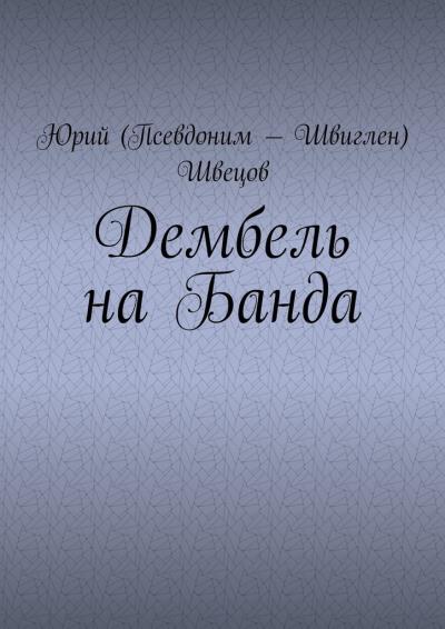 Книга Дембель на Банда (Юрий (Псевдоним – Швиглен) Швецов)